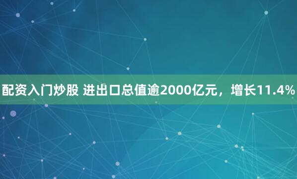 配资入门炒股 进出口总值逾2000亿元，增长11.4%