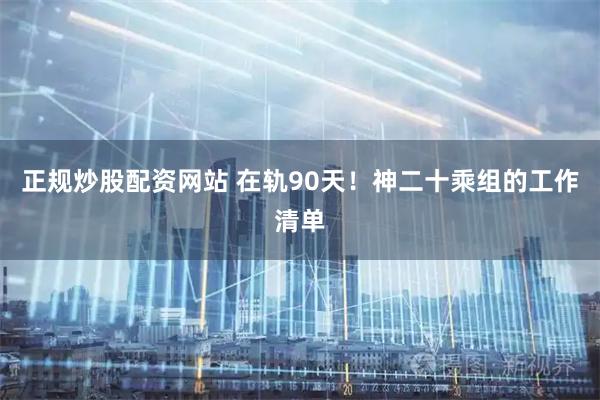 正规炒股配资网站 在轨90天！神二十乘组的工作清单